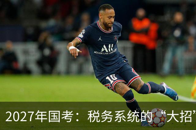 2027年国考：税务系统的“大招”背后藏着什么？